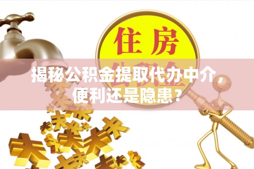 治多揭秘公积金提取代办中介，便利还是隐患？