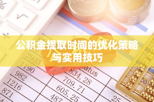 治多公积金提取时间的优化策略与实用技巧