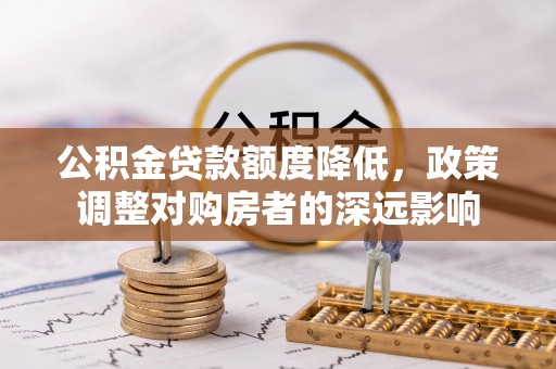 治多公积金贷款额度降低，政策调整对购房者的深远影响