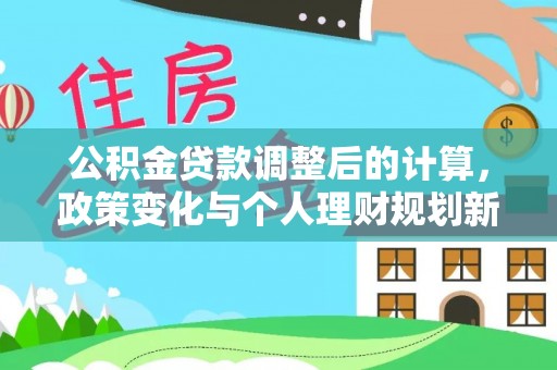 治多公积金贷款调整后的计算，政策变化与个人理财规划新方向