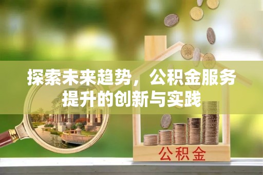 治多探索未来趋势，公积金服务提升的创新与实践