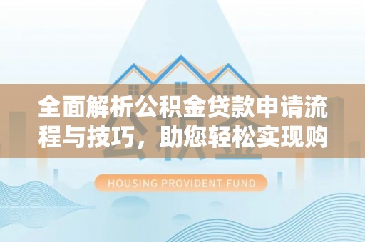 治多全面解析公积金贷款申请流程与技巧，助您轻松实现购房梦想
