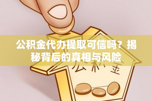 治多公积金代办提取可信吗？揭秘背后的真相与风险