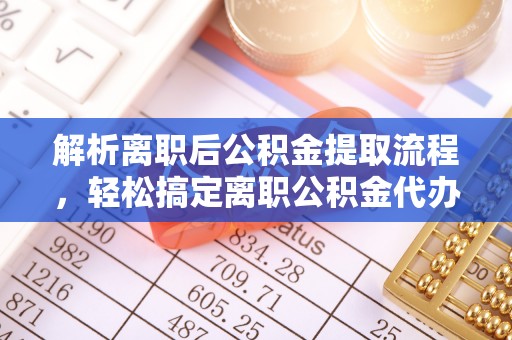 治多解析离职后公积金提取流程，轻松搞定离职公积金代办提取手续