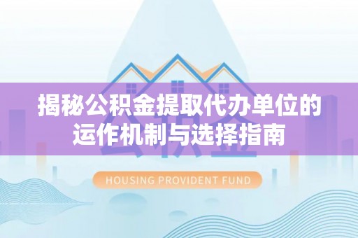 治多揭秘公积金提取代办单位的运作机制与选择指南