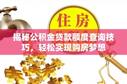 治多揭秘公积金贷款额度查询技巧，轻松实现购房梦想