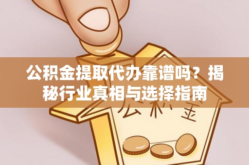 治多公积金提取代办靠谱吗？揭秘行业真相与选择指南