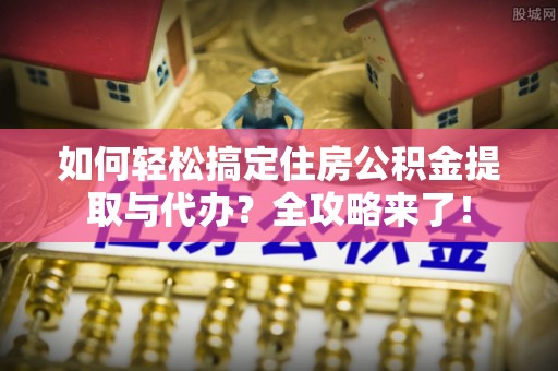 治多如何轻松搞定住房公积金提取与代办？全攻略来了！