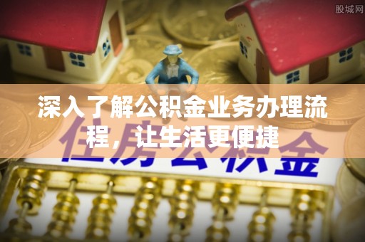 治多深入了解公积金业务办理流程，让生活更便捷