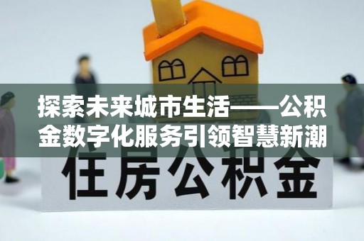 治多探索未来城市生活——公积金数字化服务引领智慧新潮流