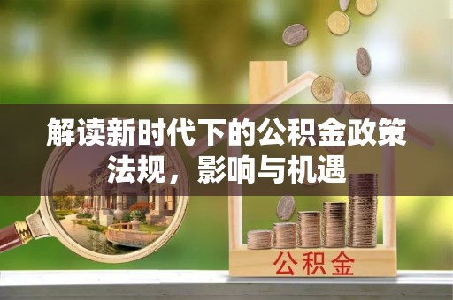 治多解读新时代下的公积金政策法规，影响与机遇