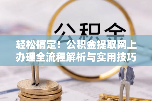 治多轻松搞定！公积金提取网上办理全流程解析与实用技巧