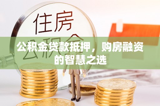 治多公积金贷款抵押，购房融资的智慧之选