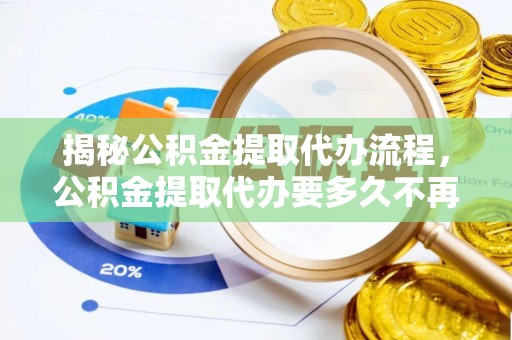 治多揭秘公积金提取代办流程，公积金提取代办要多久不再是谜题