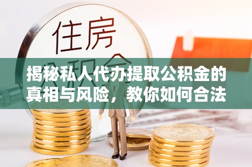 治多揭秘私人代办提取公积金的真相与风险，教你如何合法合规操作