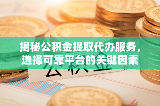 治多揭秘公积金提取代办服务，选择可靠平台的关键因素