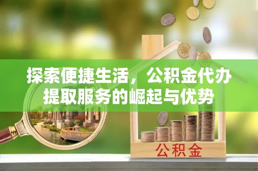 治多探索便捷生活，公积金代办提取服务的崛起与优势