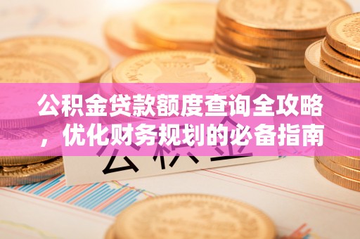 治多公积金贷款额度查询全攻略，优化财务规划的必备指南