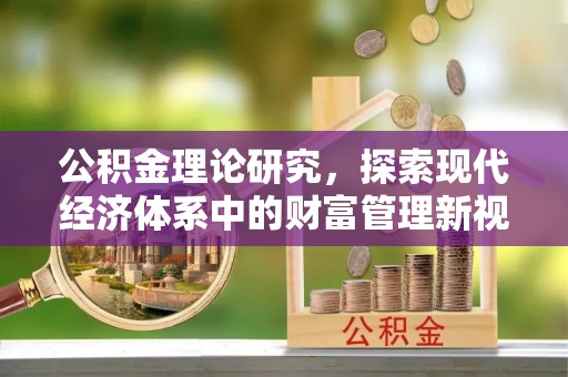 治多公积金理论研究，探索现代经济体系中的财富管理新视角