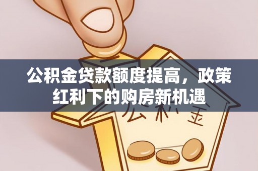 治多公积金贷款额度提高，政策红利下的购房新机遇