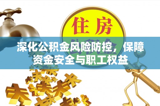 治多深化公积金风险防控，保障资金安全与职工权益