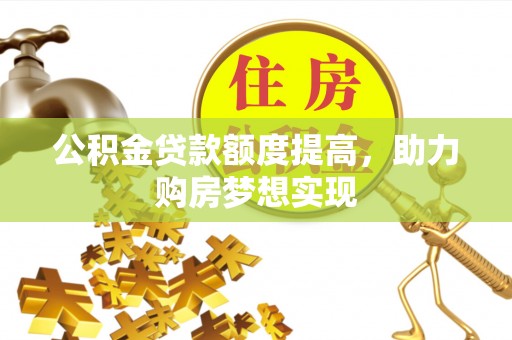 治多公积金贷款额度提高，助力购房梦想实现