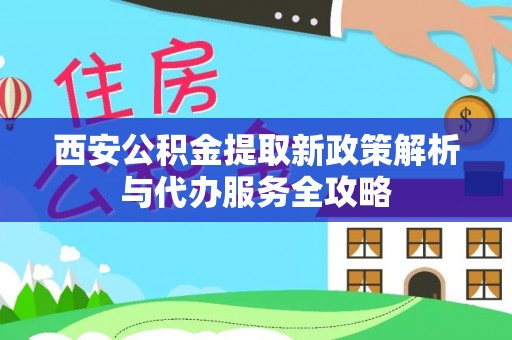 治多西安公积金提取新政策解析与代办服务全攻略