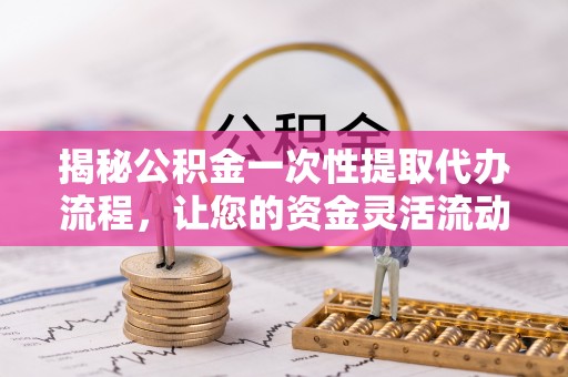 治多揭秘公积金一次性提取代办流程，让您的资金灵活流动