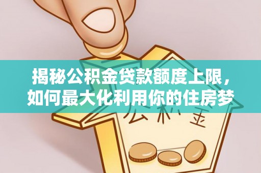 治多揭秘公积金贷款额度上限，如何最大化利用你的住房梦？