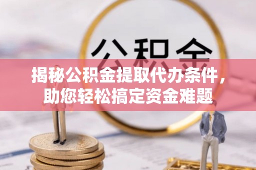 治多揭秘公积金提取代办条件，助您轻松搞定资金难题