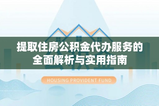 治多提取住房公积金代办服务的全面解析与实用指南