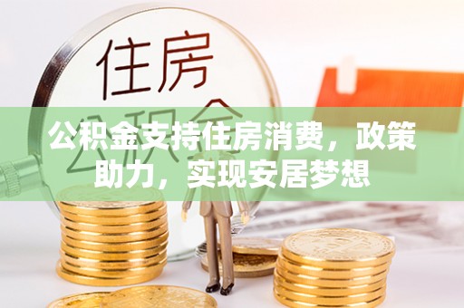 治多公积金支持住房消费，政策助力，实现安居梦想