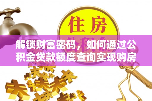 治多解锁财富密码，如何通过公积金贷款额度查询实现购房梦想
