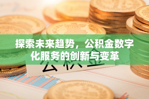 治多探索未来趋势，公积金数字化服务的创新与变革