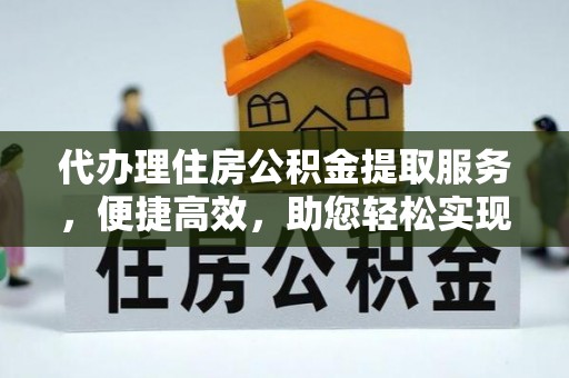 治多代办理住房公积金提取服务，便捷高效，助您轻松实现资金规划