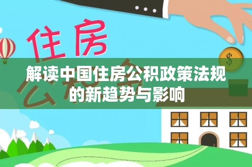 治多解读中国住房公积政策法规的新趋势与影响