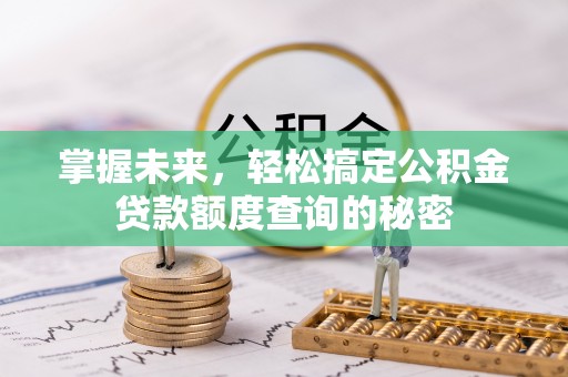 治多掌握未来，轻松搞定公积金贷款额度查询的秘密