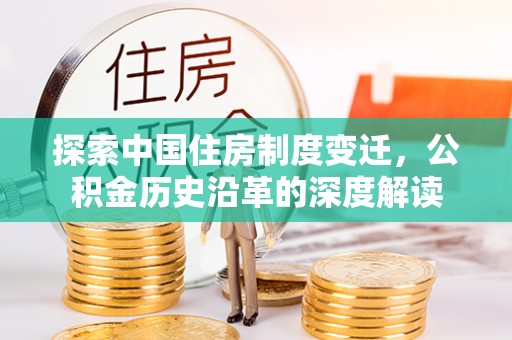 治多探索中国住房制度变迁，公积金历史沿革的深度解读