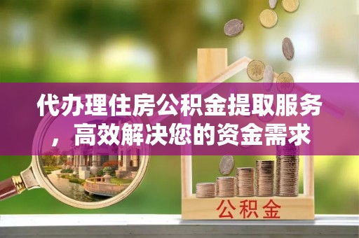 治多代办理住房公积金提取服务，高效解决您的资金需求