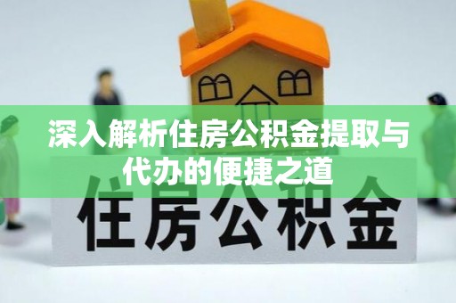 治多深入解析住房公积金提取与代办的便捷之道