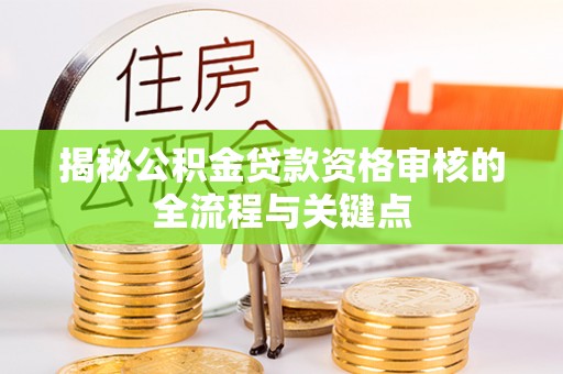 治多揭秘公积金贷款资格审核的全流程与关键点