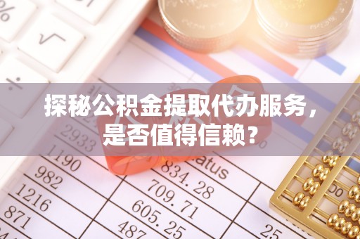 治多探秘公积金提取代办服务，是否值得信赖？