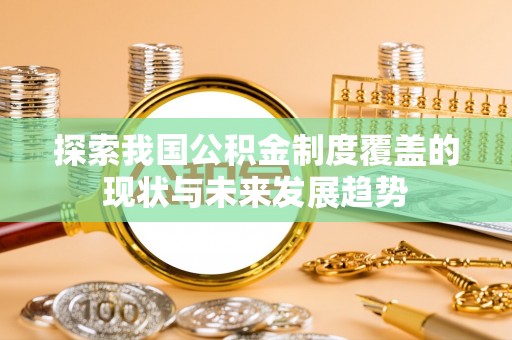 治多探索我国公积金制度覆盖的现状与未来发展趋势