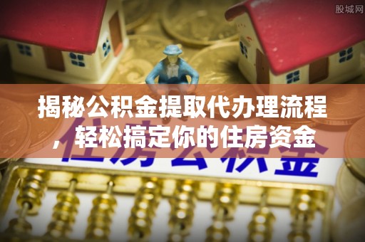 治多揭秘公积金提取代办理流程，轻松搞定你的住房资金