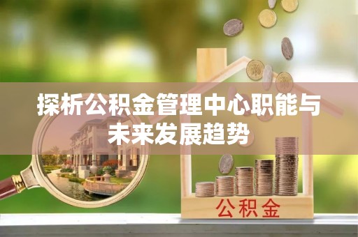 治多探析公积金管理中心职能与未来发展趋势