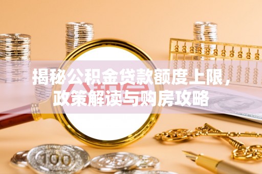 治多揭秘公积金贷款额度上限，政策解读与购房攻略