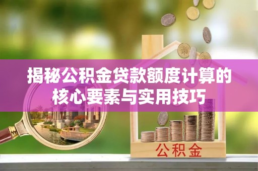 治多揭秘公积金贷款额度计算的核心要素与实用技巧
