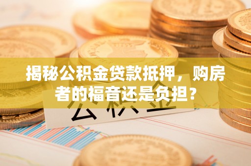 治多揭秘公积金贷款抵押，购房者的福音还是负担？