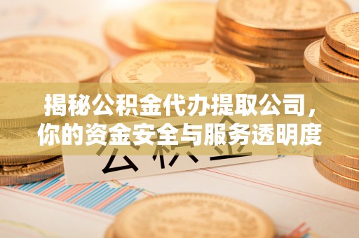 治多揭秘公积金代办提取公司，你的资金安全与服务透明度指南