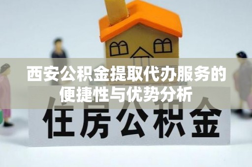 治多西安公积金提取代办服务的便捷性与优势分析